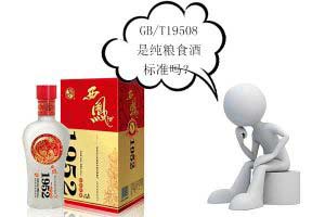 白酒执行标准GB/T19508是什么意思？是纯粮食酒标准吗？